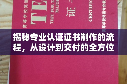 铁东揭秘专业认证证书制作的流程，从设计到交付的全方位指南